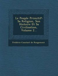 Cover image for Le Peuple Primitif: Sa Religion, Son Histoire Et Sa Civilisation, Volume 2...