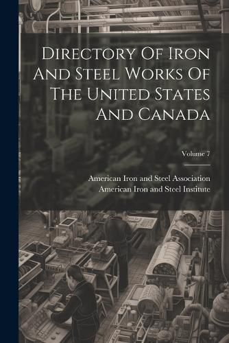 Cover image for Directory Of Iron And Steel Works Of The United States And Canada; Volume 7