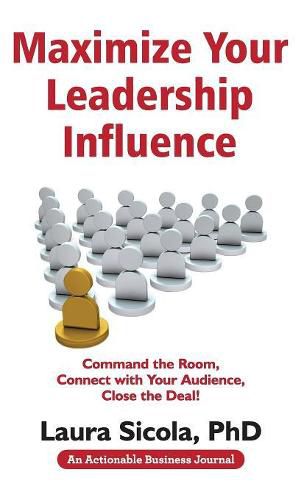 Maximize Your Leadership Influence: Command the Room, Connect with Your Audience, Close the Deal!