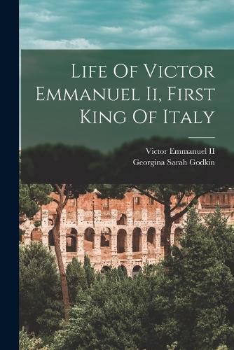 Life Of Victor Emmanuel Ii, First King Of Italy