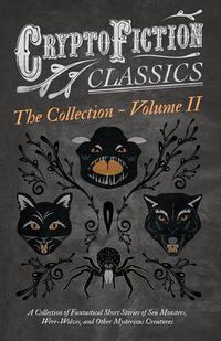 Cover image for Cryptofiction - Volume II - A Collection of Fantastical Short Stories of Sea Monsters, Dangerous Insects, and Other Mysterious Creatures - Including Tales by Arthur Conan Doyle, Jack London, William Hope Hodgson, and Many Others (Cryptofiction Classics)