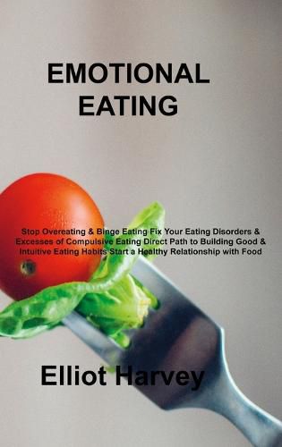 Cover image for Emotional Eating: Stop Overeating & Binge Eating Fix Your Eating Disorders & Excesses of Compulsive Eating Direct Path to Building Good & Intuitive Eating Habits Start a Healthy Relationship with Food