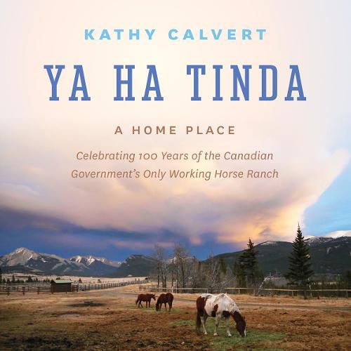 Cover image for Ya Ha Tinda: A Home Place - Celebrating 100 Years of the Canadian Government's Only Working Horse Ranch