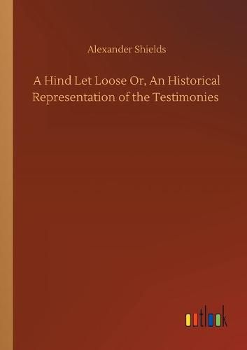 Cover image for A Hind Let Loose Or, An Historical Representation of the Testimonies