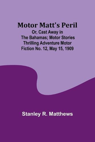 Motor Matt's Peril; Or, Cast Away in the Bahamas; Motor Stories Thrilling Adventure Motor Fiction No. 12, May 15, 1909