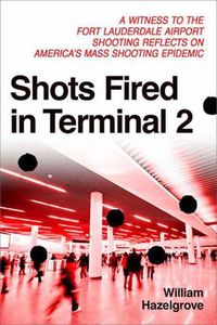 Cover image for Shots Fired in Terminal 2: A Witness to the Fort Lauderdale Airport Shooting Reflects on America's Mass Shooting Epidemic