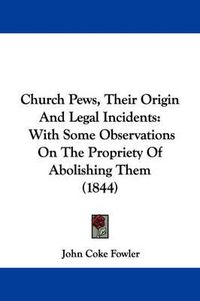 Cover image for Church Pews, Their Origin And Legal Incidents: With Some Observations On The Propriety Of Abolishing Them (1844)