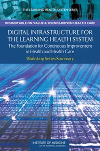 Cover image for Digital Infrastructure for the Learning Health System: The Foundation for Continuous Improvement in Health and Health Care: Workshop Series Summary