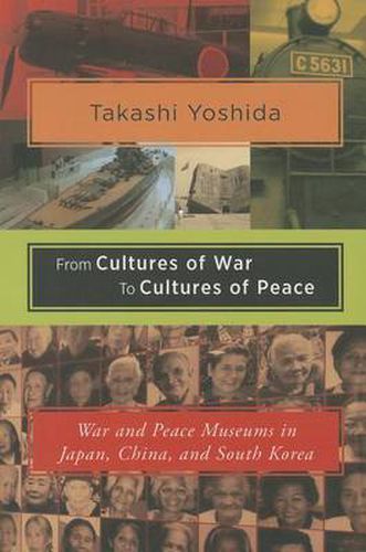 Cover image for From Cultures of War to Cultures of Peace: War and Peace Museums in Japan, China and South Korea