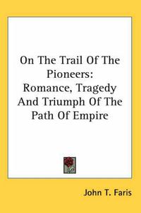 Cover image for On the Trail of the Pioneers: Romance, Tragedy and Triumph of the Path of Empire