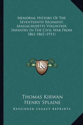 Cover image for Memorial History of the Seventeenth Regiment, Massachusetts Memorial History of the Seventeenth Regiment, Massachusetts Volunteer Infantry in the Civil War from 1861-1865 (1911) Volunteer Infantry in the Civil War from 1861-1865 (1911)