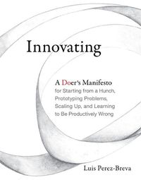 Cover image for Innovating: A Doer's Manifesto for Starting from a Hunch, Prototyping Problems, Scaling Up, and Learning to Be Productively Wrong