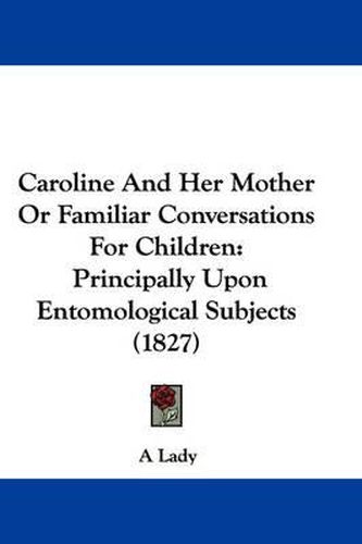 Cover image for Caroline And Her Mother Or Familiar Conversations For Children: Principally Upon Entomological Subjects (1827)