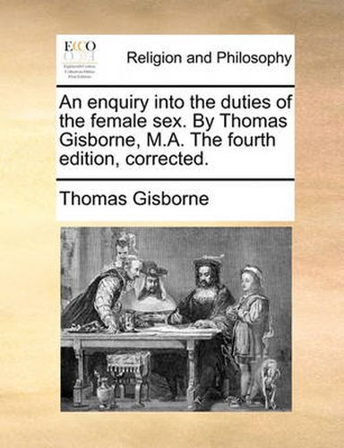 An Enquiry Into the Duties of the Female Sex. by Thomas Gisborne, M.A. the Fourth Edition, Corrected.