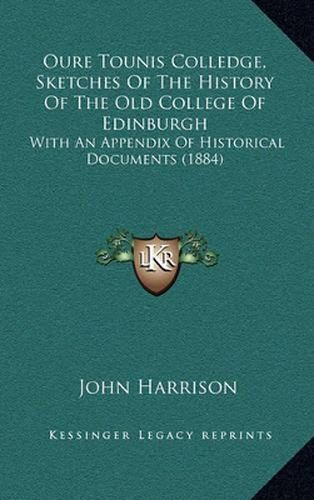 Oure Tounis Colledge, Sketches of the History of the Old College of Edinburgh: With an Appendix of Historical Documents (1884)