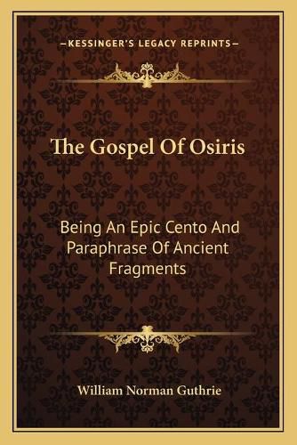 Cover image for The Gospel of Osiris: Being an Epic Cento and Paraphrase of Ancient Fragments
