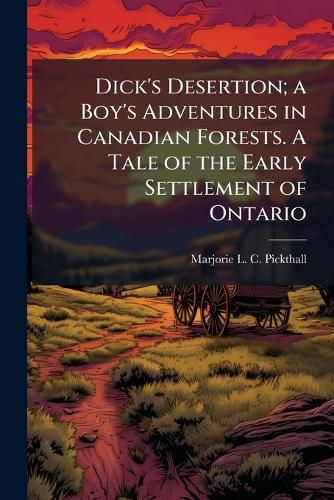 Cover image for Dick's Desertion; a Boy's Adventures in Canadian Forests. A Tale of the Early Settlement of Ontario