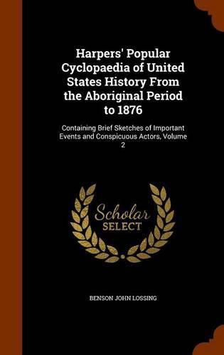 Harpers' Popular Cyclopaedia of United States History from the Aboriginal Period to 1876: Containing Brief Sketches of Important Events and Conspicuous Actors, Volume 2