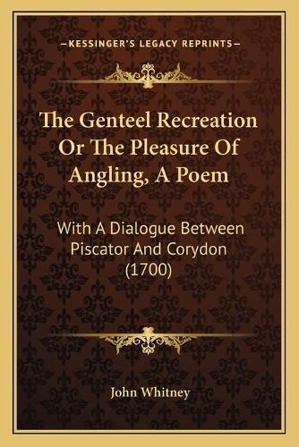 Cover image for The Genteel Recreation or the Pleasure of Angling, a Poem: With a Dialogue Between Piscator and Corydon (1700)