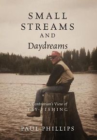 Cover image for Small Streams and Daydreams: A Contrarian's View of Fly-fishing