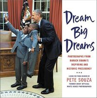 Cover image for Dream Big Dreams: Photographs from Barack Obama's Inspiring and Historic Presidency
