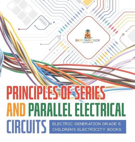 Cover image for Principles of Series and Parallel Electrical Circuits Electric Generation Grade 5 Children's Electricity Books