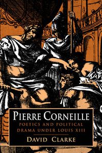 Cover image for Pierre Corneille: Poetics and Political Drama under Louis XIII