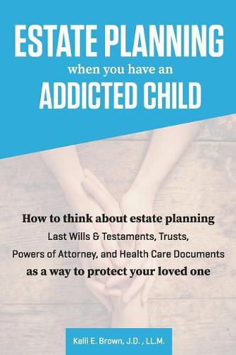 Estate Planning When You Have An Addicted Child: How to think about estate planning - Last Wills and Testaments, Trusts, Powers of Attorney, and Health Care Documents - as a way to protect your addicted loved one.