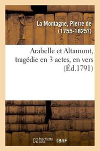 Cover image for Arabelle Et Altamont, Tragedie En 3 Actes, En Vers