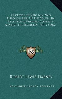 Cover image for A Defense of Virginia, and Through Her, of the South, in Recent and Pending Contests Against the Sectional Party (1867)