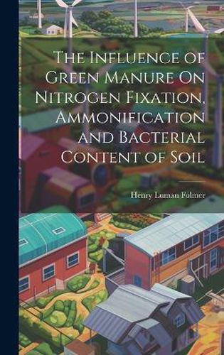 Cover image for The Influence of Green Manure On Nitrogen Fixation, Ammonification and Bacterial Content of Soil