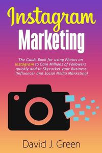 Cover image for Instagram Marketing: The Guide Book for Using Photos on Instagram to Gain Millions of Followers Quickly and to Skyrocket your Business (Influencer and Social Media Marketing)