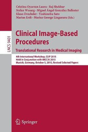 Clinical Image-Based Procedures. Translational Research in Medical Imaging: 4th International Workshop, CLIP 2015, Held in Conjunction with MICCAI 2015, Munich, Germany, October 5, 2015. Revised Selected Papers