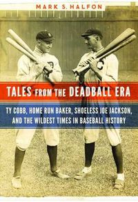 Cover image for Tales from the Deadball Era: Ty Cobb, Home Run Baker, Shoeless Joe Jackson, and the Wildest Times in Baseball History
