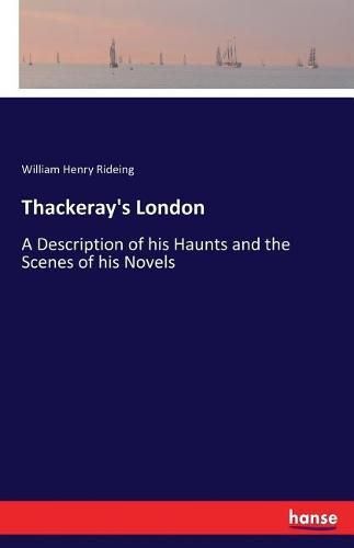 Thackeray's London: A Description of his Haunts and the Scenes of his Novels