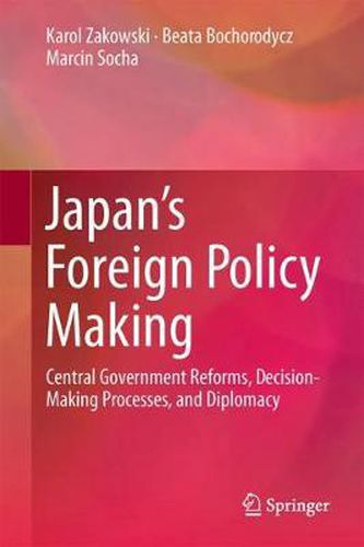 Japan's Foreign Policy Making: Central Government Reforms, Decision-Making Processes, and Diplomacy