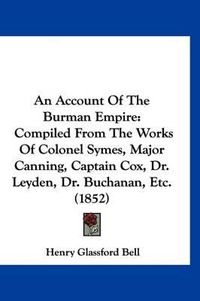 Cover image for An Account of the Burman Empire: Compiled from the Works of Colonel Symes, Major Canning, Captain Cox, Dr. Leyden, Dr. Buchanan, Etc. (1852)