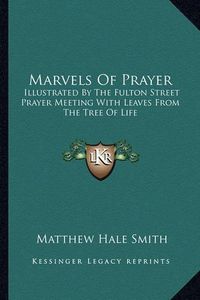 Cover image for Marvels of Prayer: Illustrated by the Fulton Street Prayer Meeting with Leaves from the Tree of Life