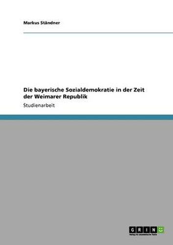 Cover image for Die bayerische Sozialdemokratie in der Zeit der Weimarer Republik