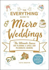 Cover image for The Everything Guide to Micro Weddings: The Ultimate Source for Planning a Small and Meaningful Wedding