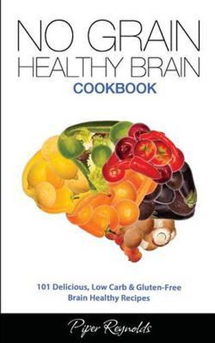 Cover image for No Grain - Healthy Brain Cookbook: 101 Delicious, Low Carb & Gluten-Free Brain Healthy Recipes