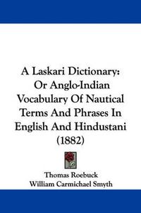 Cover image for A Laskari Dictionary: Or Anglo-Indian Vocabulary of Nautical Terms and Phrases in English and Hindustani (1882)