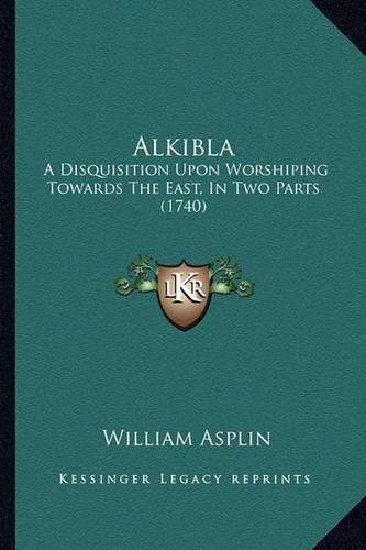 Cover image for Alkibla: A Disquisition Upon Worshiping Towards the East, in Two Parts (1740)