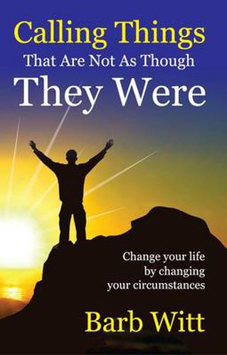 Cover image for Calling Things That are Not as Though They Were: Changing Your Life by Changing Your Circumstances