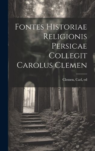 Cover image for Fontes historiae religionis persicae collegit Carolus Clemen