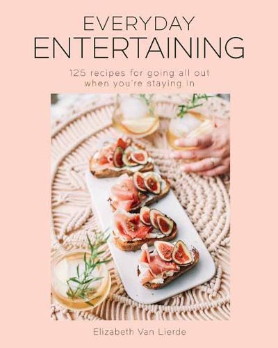 Everyday Entertaining Cookbook: 125 Recipes for Going All Out When You're Staying In