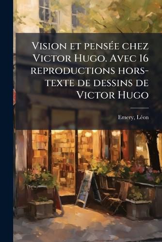 Cover image for Vision Et Pens E Chez Victor Hugo. Avec 16 Reproductions Hors-Texte de Dessins de Victor Hugo