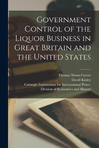 Cover image for Government Control of the Liquor Business in Great Britain and the United States [microform]