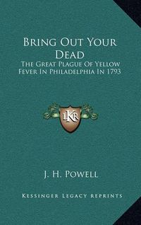 Cover image for Bring Out Your Dead: The Great Plague of Yellow Fever in Philadelphia in 1793