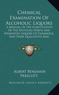 Cover image for Chemical Examination of Alcoholic Liquors: A Manual of the Constituents of the Distilled Spirits and Fermented Liquors of Commerce, and Their Qualitative and Quantitative Determination (1874)